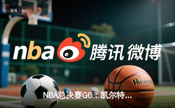 NBA总决赛G6：凯尔特人险胜勇士，塔图姆47分创纪录夺冠 - 3