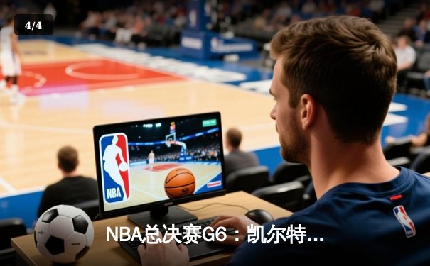 NBA总决赛G6：凯尔特人险胜勇士，塔图姆47分创纪录夺冠 - 4