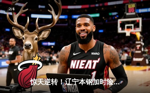 惊天逆转！辽宁本钢加时险胜广东东莞大益，赵继伟37分创赛季新高 - 2