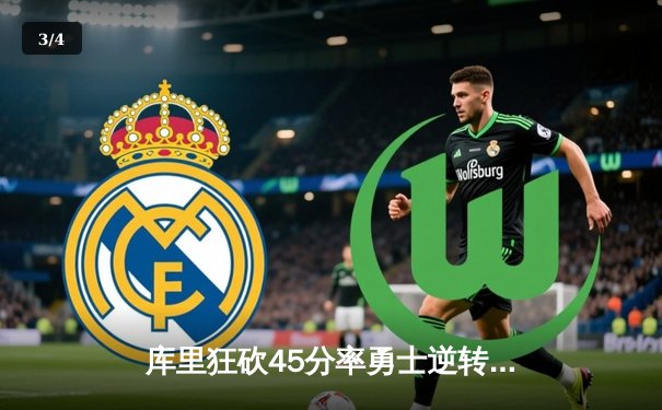 库里狂砍45分率勇士逆转雄鹿，卫冕冠军主场惊险过关 - 3