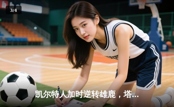 凯尔特人加时逆转雄鹿，塔图姆狂砍36分锁定东部半决赛席位 - 3