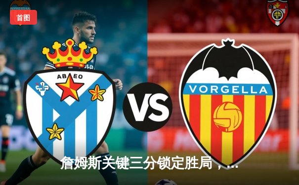 詹姆斯关键三分锁定胜局，湖人加时险胜勇士晋级季后赛