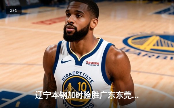 辽宁本钢加时险胜广东东莞大益，郭艾伦35分率队夺得CBA半决赛赛点 - 3