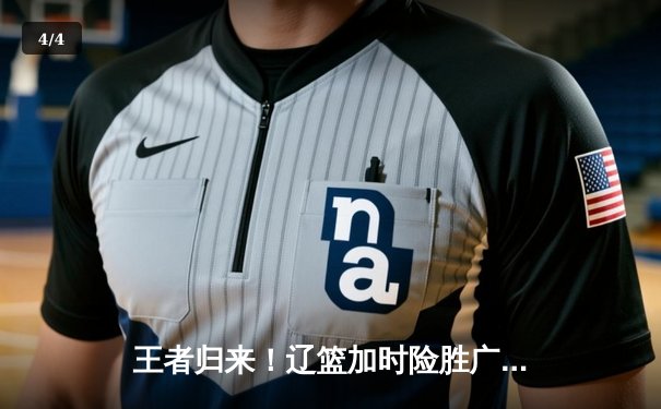 王者归来！辽篮加时险胜广东，赵继伟35分率队夺赛点 - 4