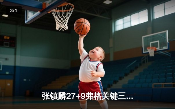 张镇麟27+9弗格关键三分定乾坤 辽宁本钢加时险胜广东宏远夺赛点 - 3