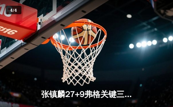 张镇麟27+9弗格关键三分定乾坤 辽宁本钢加时险胜广东宏远夺赛点 - 4
