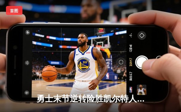 勇士末节逆转险胜凯尔特人，库里狂砍43分率队夺天王山